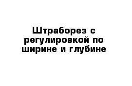 Штраборез с регулировкой по ширине и глубине